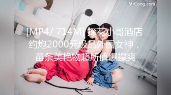 [MP4/ 714M] 探花小哥酒店 约炮2000元极品外围女神，苗条美艳物超所值爆操爽