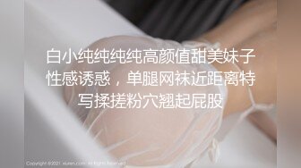 白小纯纯纯纯高颜值甜美妹子性感诱惑，单腿网袜近距离特写揉搓粉穴翘起屁股