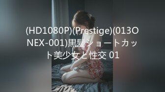 (HD1080P)(Prestige)(013ONEX-001)黒髪ショートカット美少女と性交 01