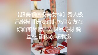 【超美颜值极美女神】秀人极品嫩模『唐安琪』极品女友在你面前尽情舞弄极品身材 脱丝袜 褪内衣 超刺激