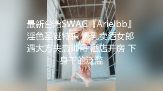 最新台湾SWAG『Arielbb』淫色圣诞特辑 爆乳卖酒女郎 遇大方失恋帅哥 酒店开房 下身干的泛滥