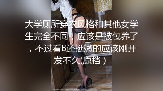 大学厕所穿衣风格和其他女学生完全不同，应该是被包养了，不过看B还挺嫩的应该刚开发不久(原档）