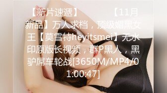 【新片速遞】 ⚫️⚫️【11月新品】万人求档，顶级媚黑女王【莫雪特heyitsmei】无水印原版长视频，群P黑人，黑驴屌车轮战[3650M/MP4/01:00:47]