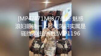 [MP4/471M]8/7最新 魅惑浪妇眼镜一上秒变荡妇实属是骚挡不住的骚劲VIP1196