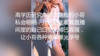 高学历研究生骚女露脸约小哥私会啪啪，开档黑丝看着直播间里的自己口交大鸡巴真骚，让小哥各种爆草曝光学号