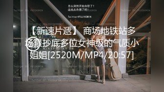 【新速片遞】 商场地铁站多场景抄底多位女神级的气质小姐姐[2520M/MP4/20:57]