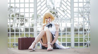 海外留学生『NicoLove』 吊带丝袜被口爆