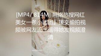 [MP4/ 814M] 网络热搜网红美女一条小团团』援交偷拍视频被网友流出逼得她发视频澄清