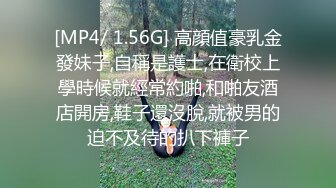 [MP4/ 1.56G] 高顔值豪乳金發妹子,自稱是護士,在衛校上學時候就經常約啪,和啪友酒店開房,鞋子還沒脫,就被男的迫不及待的扒下褲子