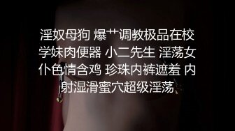 淫奴母狗 爆艹调教极品在校学妹肉便器 小二先生 淫荡女仆色情含鸡 珍珠内裤遮羞 内射湿滑蜜穴超级淫荡