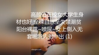 ❤️❤️高颜值在校女大学生身材也好 全裸自慰至失禁潮贫 阳台裸露~喷尿~女上侧入无套啪啪内射中出 (1)