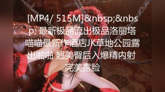 [MP4/ 515M]&nbsp;&nbsp; 最新极品流出极品洛丽塔喵喵最新作酒店JK草地公园露出啪啪 翘美臀后入爆精内射 完美露脸