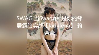 SWAG 当Swagger是你的邻居露脸实战【ladylena】 莉奈酱