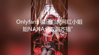 Onlyfans 极品白虎网红小姐姐NANA“双洞齐插”