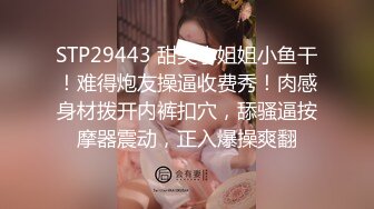 STP29443 甜美小姐姐小鱼干！难得炮友操逼收费秀！肉感身材拨开内裤扣穴，舔骚逼按摩器震动，正入爆操爽翻