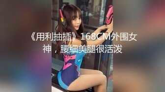 《用利抽插》168CM外围女神，腰细美腿很活泼