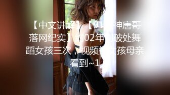 【中文讲解】【91大神唐哥落网纪实】约02年刚破处舞蹈女孩三次，视频被女孩母亲看到~1