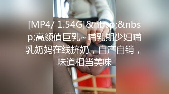 [MP4/ 1.54G]&nbsp;&nbsp;高颜值巨乳~哺乳期少妇哺乳奶妈在线挤奶，自产自销，味道相当美味