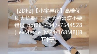 [2DF2]【小宝寻花】高雅优质大长腿，很是诱惑喜欢不要错过_hd(2834347-7544528)_evMerge [MP4/168MB][BT种子]