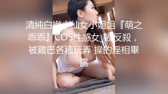 清純白嫩小仙女小姐姐『萌之乖乖』COS性感女_被反殺，被雞巴各種玩弄 操的淫相畢露