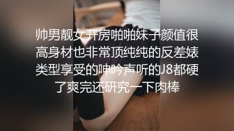 帅男靓女开房啪啪妹子颜值很高身材也非常顶纯纯的反差婊类型享受的呻吟声听的J8都硬了爽完还研究一下肉棒