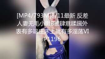 [MP4/793M]8/11最新 反差人妻无毛小嫩B被肆意蹂躏外表有多端庄床上就有多淫荡VIP1196