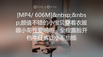 [MP4/ 606M]&nbsp;&nbsp;颜值不错的小宝贝穿着衣服跟小哥性爱啪啪，全程露脸开档牛仔裤让小哥抽插