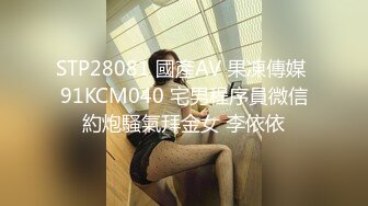 STP28081 國產AV 果凍傳媒 91KCM040 宅男程序員微信約炮騷氣拜金女 李依依