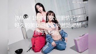 [MP4/ 193M] 公司里惦记了好久的美女同事这次趁她喝醉终于得手了