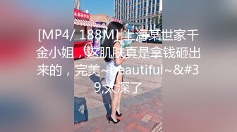 [MP4/ 188M] 上海某世家千金小姐，这肌肤真是拿钱砸出来的，完美~beautiful~&#39;太深了