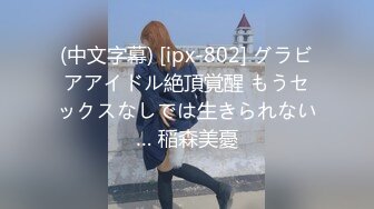 (中文字幕) [ipx-802] グラビアアイドル絶頂覚醒 もうセックスなしでは生きられない… 稲森美憂