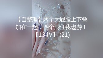 【自整理】两个大屁股上下叠加在一起，四个洞任我遨游！【134V】 (21)