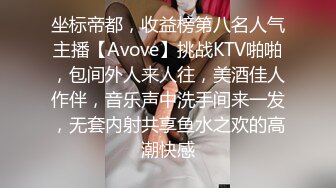 坐标帝都，收益榜第八名人气主播【Avove】挑战KTV啪啪，包间外人来人往，美酒佳人作伴，音乐声中洗手间来一发，无套内射共享鱼水之欢的高潮快感