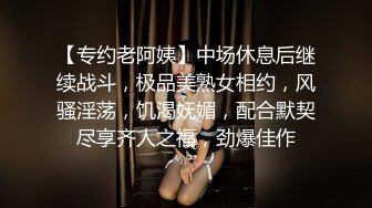 【专约老阿姨】中场休息后继续战斗，极品美熟女相约，风骚淫荡，饥渴妩媚，配合默契尽享齐人之福，劲爆佳作