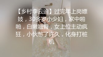 【乡村李云迪】过完年上岗嫖妓，30多岁小少妇，家中啪啪，白嫩翘臀，女上位主动疯狂，小伙憋了许久，化身打桩机