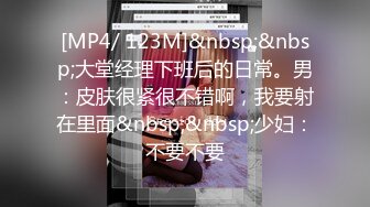 [MP4/ 123M]&nbsp;&nbsp;大堂经理下班后的日常。男：皮肤很紧很不错啊，我要射在里面&nbsp;&nbsp;少妇：不要不要