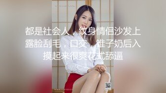 都是社会人，纹身情侣沙发上露脸刮毛，口交，锥子奶后入摸起来很爽花式舔逼