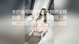 水疗会所服务周到女技师全程拍摄，乳推磨屁股舔菊花，深喉口交舔小哥舒服了，抬腿正入抽插猛操