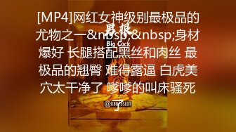 [MP4]网红女神级别最极品的尤物之一&nbsp;&nbsp;身材爆好 长腿搭配黑丝和肉丝 最极品的翘臀 难得露逼 白虎美穴太干净了 嗲嗲的叫床骚死了