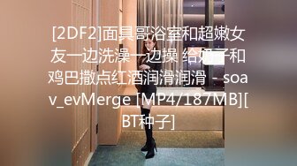 [2DF2]面具哥浴室和超嫩女友一边洗澡一边操 给奶子和鸡巴撒点红酒润滑润滑 - soav_evMerge [MP4/187MB][BT种子]