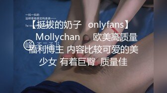 【挺拔的奶子✨onlyfans】❤️Mollychan❤️欧美高质量福利博主 内容比较可爱的美少女 有着巨臀  质量佳