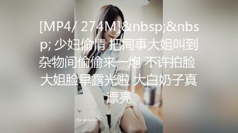 [MP4/ 274M]&nbsp;&nbsp; 少妇偷情 把同事大姐叫到杂物间偷偷来一炮 不许拍脸 大姐脸早露光啦 大白奶子真漂亮