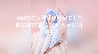 顶级校花女神【黑丝秘书】在职车模來著~22CM大吊啪啪狂操