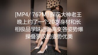 [MP4/ 767M] 探花大神老王 晚上约了一个20岁身材和长相极品学妹近距离交各姿势爆操叠罗汉的姿势优美