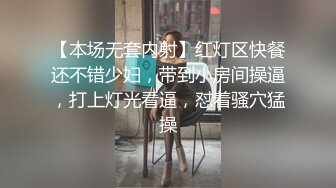 【本场无套内射】红灯区快餐还不错少妇，带到小房间操逼，打上灯光看逼，怼着骚穴猛操