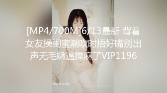 [MP4/700M]6/13最新 背着女友操闺蜜潮吹时捂好嘴别出声无毛嫩逼操麻了VIP1196