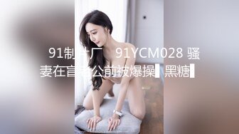 ✿91制片厂✿ 91YCM028 骚妻在盲老公前被爆操▌黑糖▌