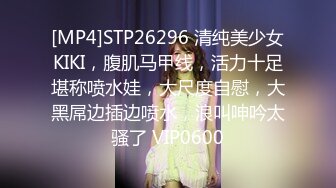 [MP4]STP26296 清纯美少女KIKI，腹肌马甲线，活力十足堪称喷水娃，大尺度自慰，大黑屌边插边喷水，浪叫呻吟太骚了 VIP0600