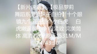 【新片速遞】 【极品萝莉❤️舞蹈系眼镜妹子自拍】十个眼镜九个骚还是个小白虎❤️白虎嫩逼很干净 很紧致 完美筒体 高清720P原版 [531M/MP4/43:30]