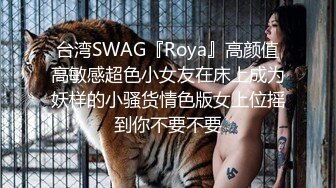 台湾SWAG『Roya』高颜值高敏感超色小女友在床上成为妖样的小骚货情色版女上位摇到你不要不要